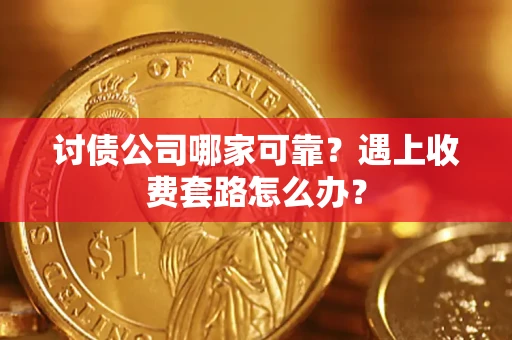 北京讨债公司哪家可靠？遇上收费套路怎么办？