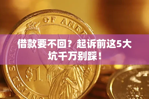 北京借款要不回？起诉前这5大坑千万别踩！