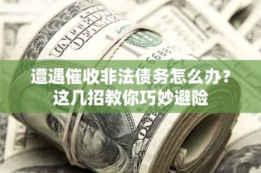 北京遭遇催收非法债务怎么办？这几招教你巧妙避险