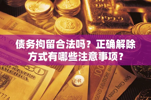 北京债务拘留合法吗？正确解除方式有哪些注意事项？