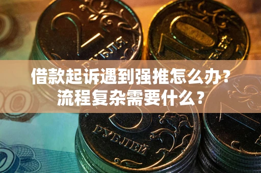 北京借款起诉遇到强推怎么办？流程复杂需要什么？