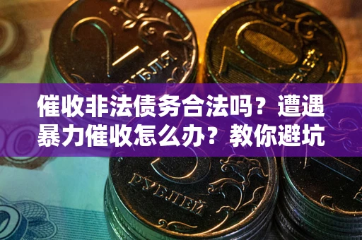 北京催收非法债务合法吗？遭遇暴力催收怎么办？教你避坑指南！