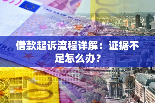 北京借款起诉流程详解：证据不足怎么办？