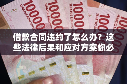 北京借款合同违约了怎么办？这些法律后果和应对方案你必须知道