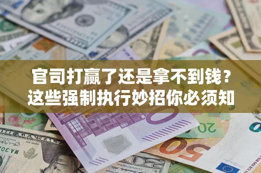 北京官司打赢了还是拿不到钱？这些强制执行妙招你必须知道