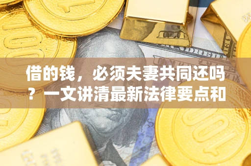 北京借的钱，必须夫妻共同还吗？一文讲清最新法律要点和避坑指南