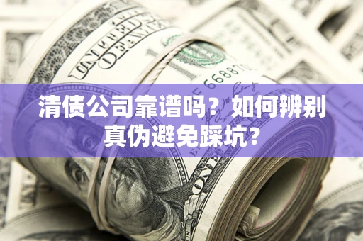 北京清债公司靠谱吗？如何辨别真伪避免踩坑？