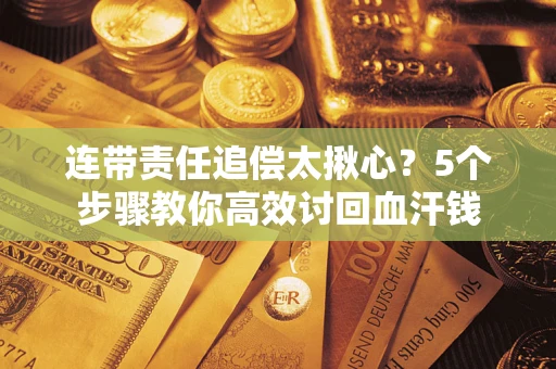 北京连带责任追偿太揪心？5个步骤教你高效讨回血汗钱
