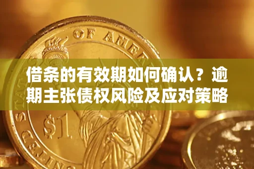 北京借条的有效期如何确认？逾期主张债权风险及应对策略？