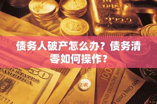 北京债务人破产怎么办？债务清零如何操作？