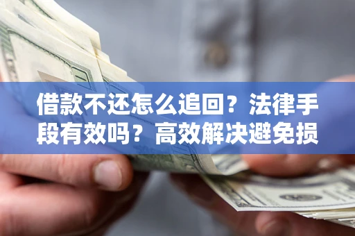 北京借款不还怎么追回？法律手段有效吗？高效解决避免损失