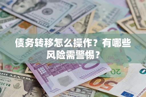 北京债务转移怎么操作？有哪些风险需警惕？