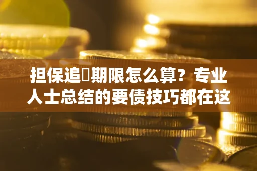 北京担保追償期限怎么算？专业人士总结的要债技巧都在这里了