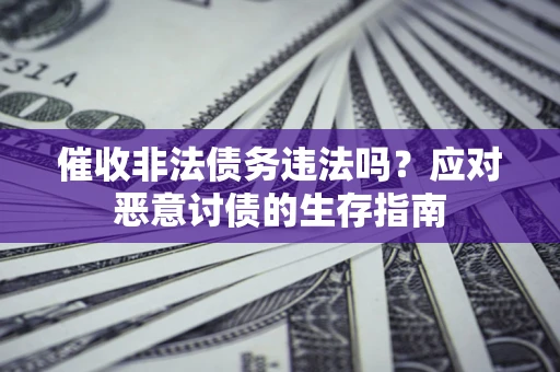 北京催收非法债务违法吗？应对恶意讨债的生存指南