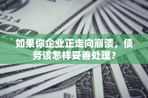 北京如果你企业正走向崩溃，债务该怎样妥善处理？