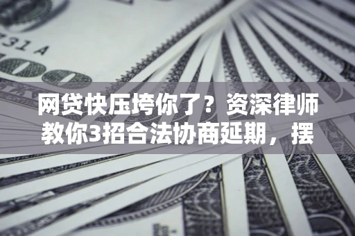北京网贷快压垮你了？资深律师教你3招合法协商延期，摆脱暴力催收！