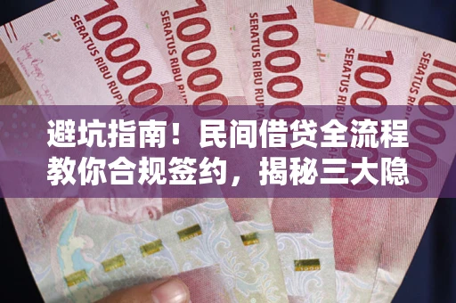 北京避坑指南！民间借贷全流程教你合规签约，揭秘三大隐形陷阱