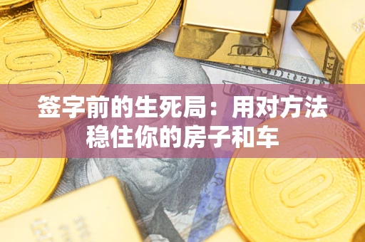 北京签字前的生死局：用对方法稳住你的房子和车