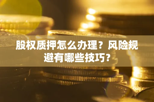 北京股权质押怎么办理？风险规避有哪些技巧？
