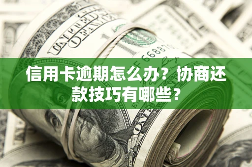 北京信用卡逾期怎么办？协商还款技巧有哪些？