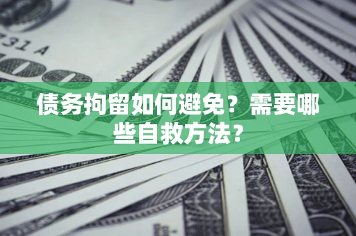 北京债务拘留如何避免？需要哪些自救方法？