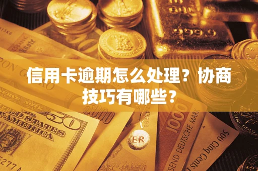 北京信用卡逾期怎么处理？协商技巧有哪些？