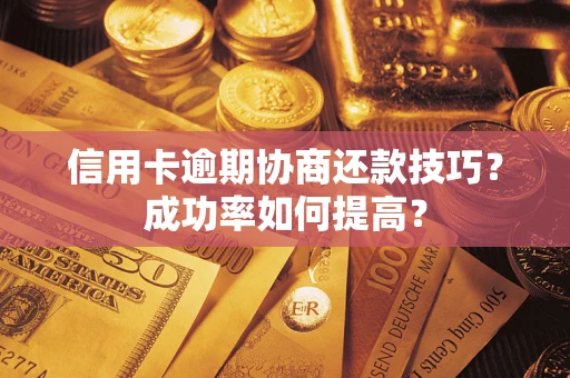 北京信用卡逾期协商还款技巧？成功率如何提高？