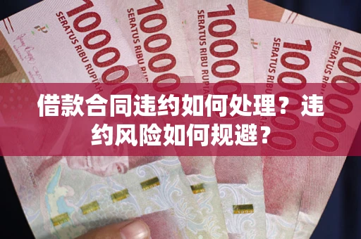 北京借款合同违约如何处理？违约风险如何规避？