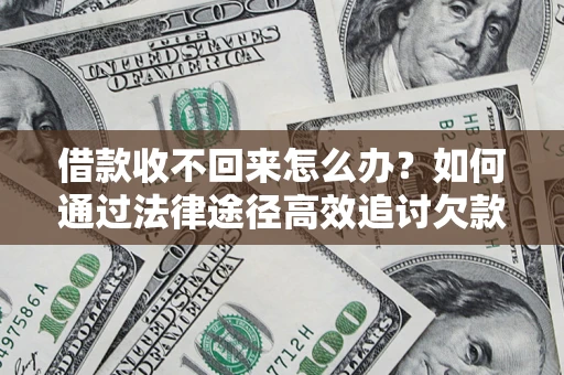 北京借款收不回来怎么办?如何通过法律途径高效追讨欠款? 北京借款收不回来怎么办?如何通过法律途径高效追讨欠款?