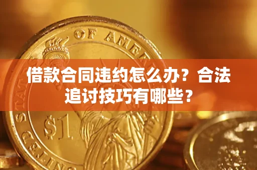 北京借款合同违约怎么办？合法追讨技巧有哪些？