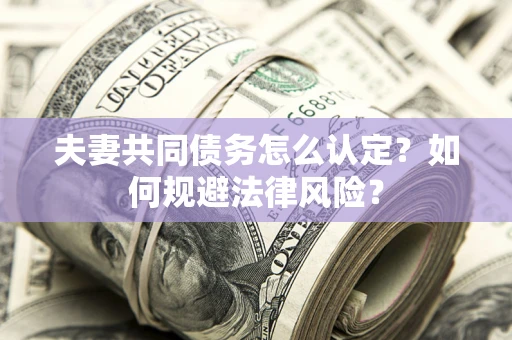 北京夫妻共同债务怎么认定？如何规避法律风险？