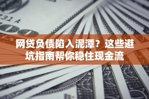 北京网贷负债陷入泥潭？这些避坑指南帮你稳住现金流