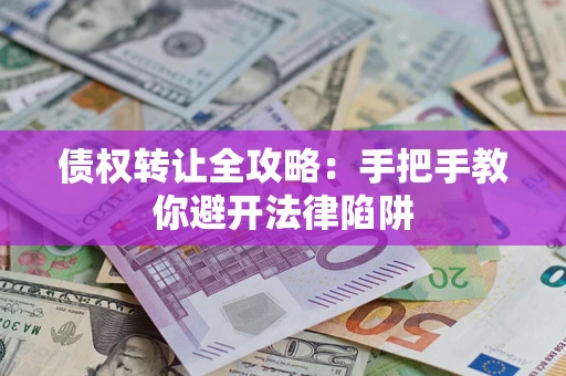 北京债权转让全攻略：手把手教你避开法律陷阱