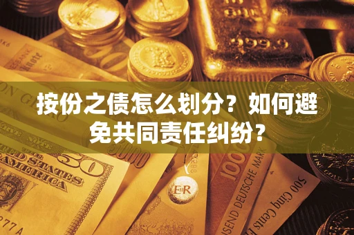 北京按份之债怎么划分？如何避免共同责任纠纷？