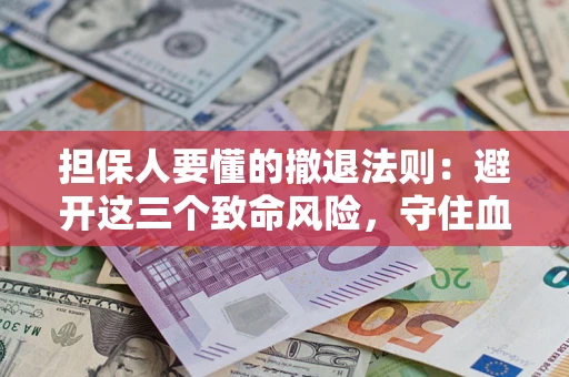 北京担保人要懂的撤退法则：避开这三个致命风险，守住血汗钱