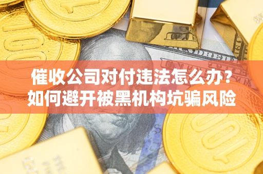 北京催收公司对付违法怎么办？如何避开被黑机构坑骗风险