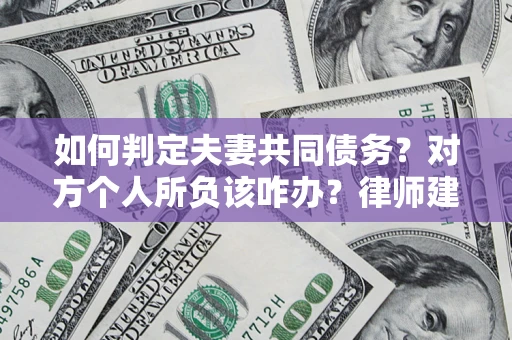 北京如何判定夫妻共同债务？对方个人所负该咋办？律师建议