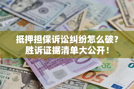 北京抵押担保诉讼纠纷怎么破？胜诉证据清单大公开！
