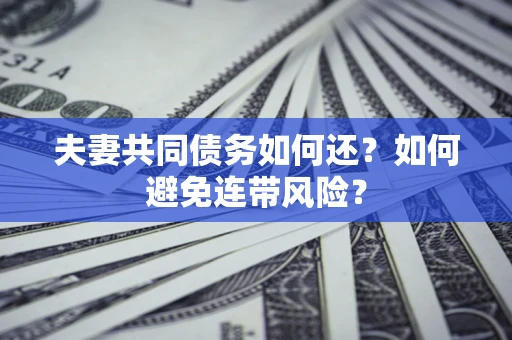 北京夫妻共同债务如何还？如何避免连带风险？