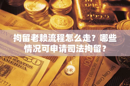 北京拘留老赖流程怎么走?哪些情况可申请司法拘留? 北京拘留老赖流程怎么走?哪些情况可申请司法拘留?