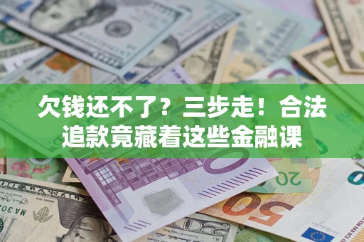 北京欠钱还不了？三步走！合法追款竟藏着这些金融课