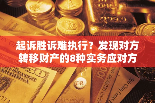 北京起诉胜诉难执行？发现对方转移财产的8种实务应对方案