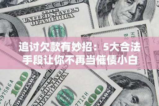 北京追讨欠款有妙招：5大合法手段让你不再当催债小白
