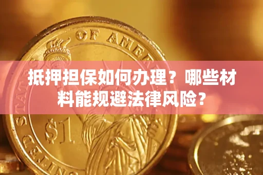 北京抵押担保如何办理？哪些材料能规避法律风险？