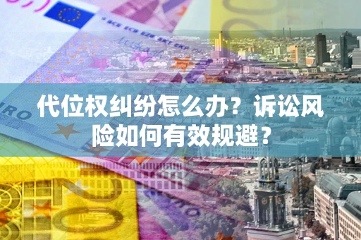 北京代位权纠纷怎么办？诉讼风险如何有效规避？