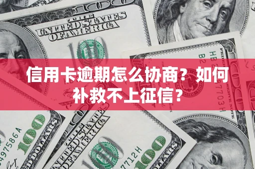北京信用卡逾期怎么协商？如何补救不上征信？