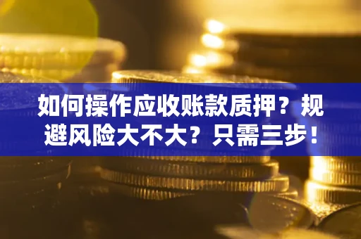 北京如何操作应收账款质押？规避风险大不大？只需三步！