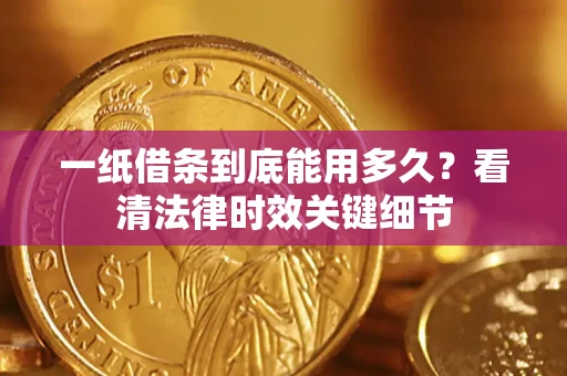 北京一纸借条到底能用多久？看清法律时效关键细节