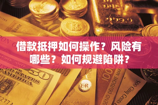 北京借款抵押如何操作?风险有哪些?如何规避陷阱? 北京借款抵押如何操作?风险有哪些?如何规避陷阱?