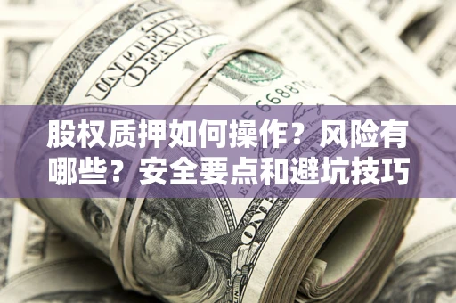 北京股权质押如何操作？风险有哪些？安全要点和避坑技巧？